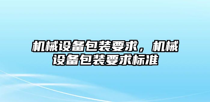 機械設(shè)備包裝要求，機械設(shè)備包裝要求標準