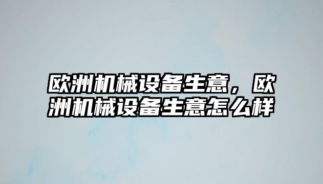 歐洲機械設備生意，歐洲機械設備生意怎么樣