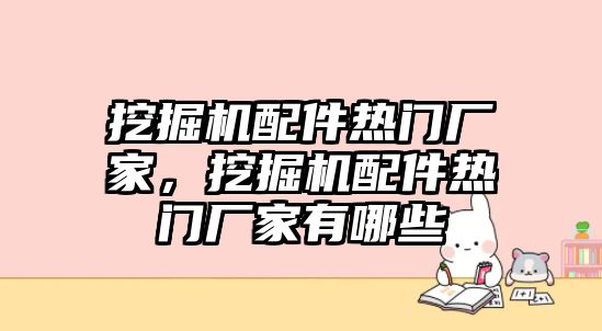 挖掘機(jī)配件熱門(mén)廠家，挖掘機(jī)配件熱門(mén)廠家有哪些