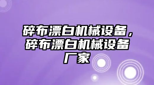 碎布漂白機(jī)械設(shè)備，碎布漂白機(jī)械設(shè)備廠家