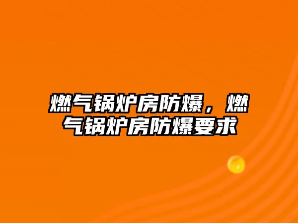 燃氣鍋爐房防爆，燃氣鍋爐房防爆要求