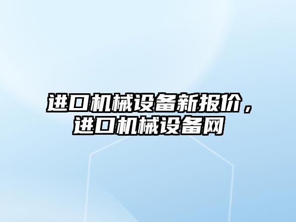 進口機械設備新報價，進口機械設備網