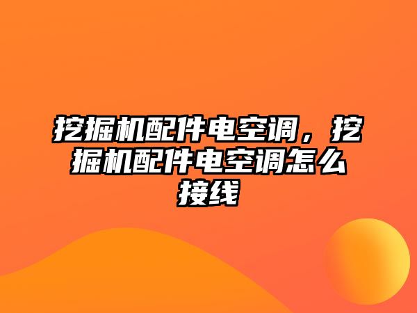 挖掘機配件電空調，挖掘機配件電空調怎么接線