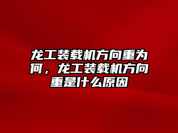 龍工裝載機方向重為何，龍工裝載機方向重是什么原因