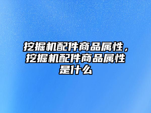 挖掘機配件商品屬性，挖掘機配件商品屬性是什么