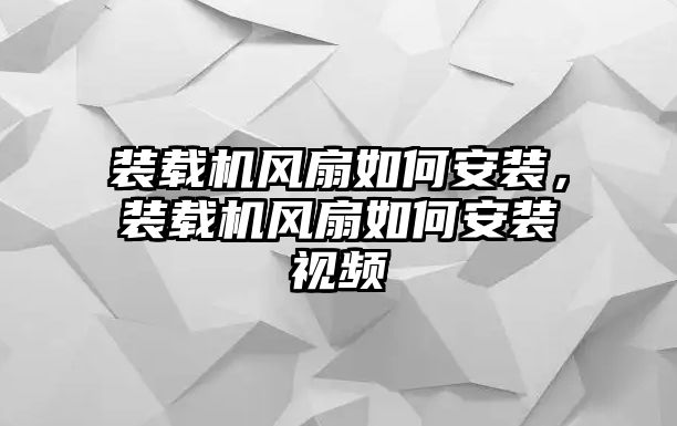 裝載機風(fēng)扇如何安裝，裝載機風(fēng)扇如何安裝視頻