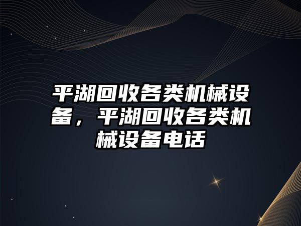 平湖回收各類機(jī)械設(shè)備，平湖回收各類機(jī)械設(shè)備電話