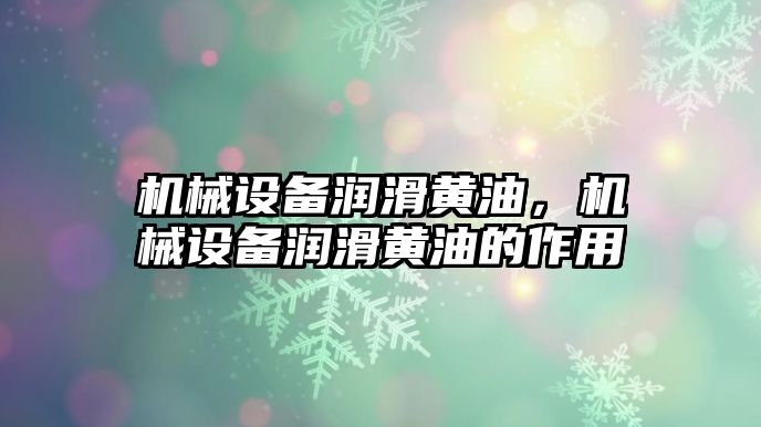 機械設備潤滑黃油，機械設備潤滑黃油的作用