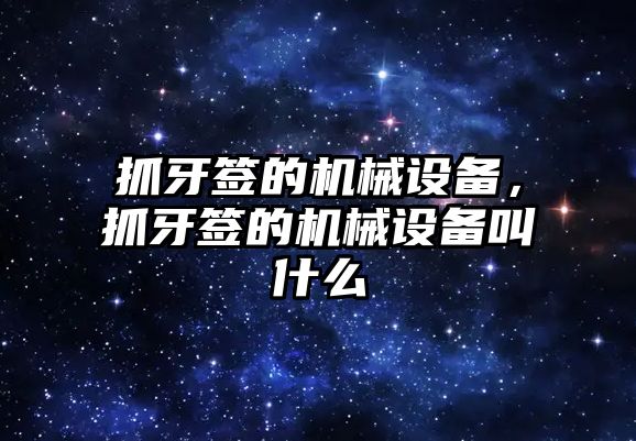 抓牙簽的機械設備，抓牙簽的機械設備叫什么