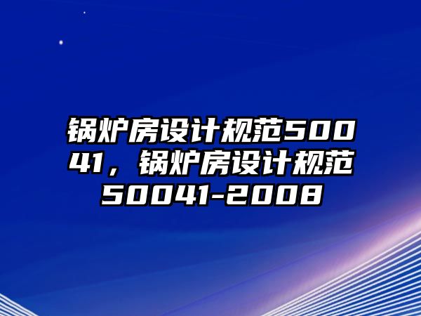 鍋爐房設(shè)計規(guī)范50041，鍋爐房設(shè)計規(guī)范50041-2008