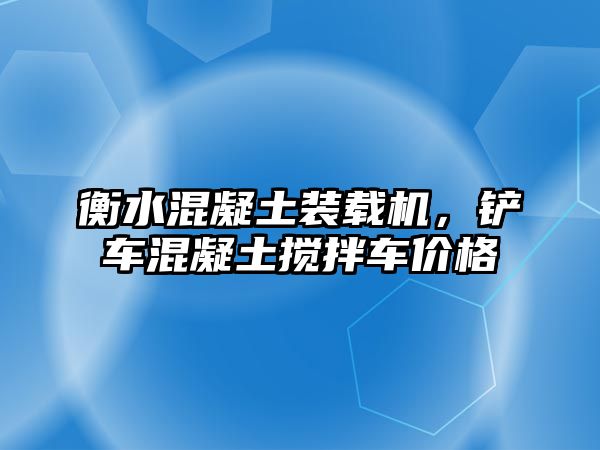 衡水混凝土裝載機，鏟車混凝土攪拌車價格