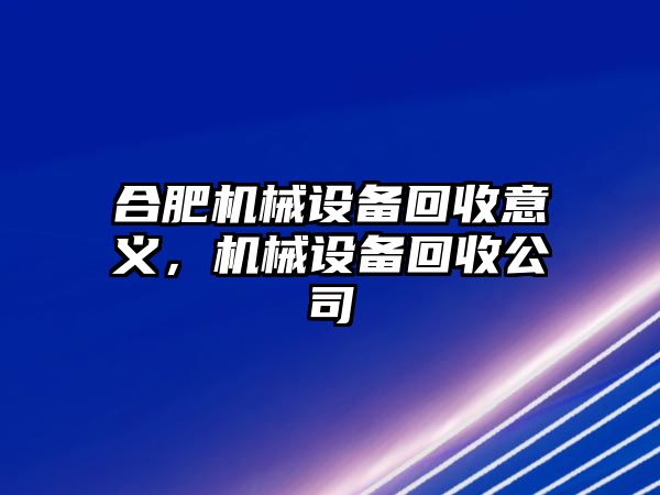 合肥機械設備回收意義，機械設備回收公司