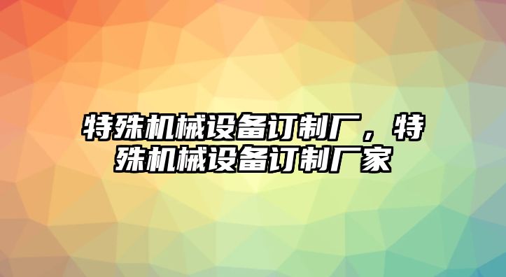 特殊機(jī)械設(shè)備訂制廠，特殊機(jī)械設(shè)備訂制廠家