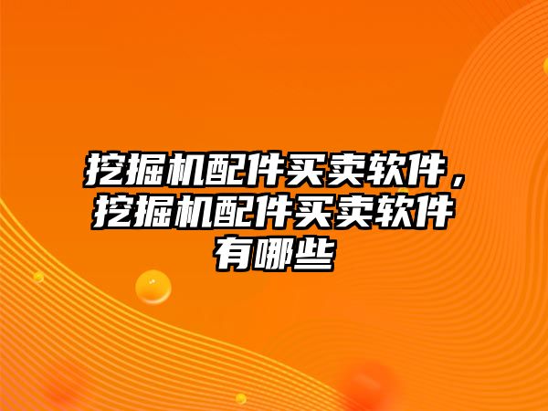 挖掘機配件買賣軟件，挖掘機配件買賣軟件有哪些