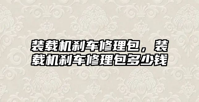 裝載機剎車修理包，裝載機剎車修理包多少錢