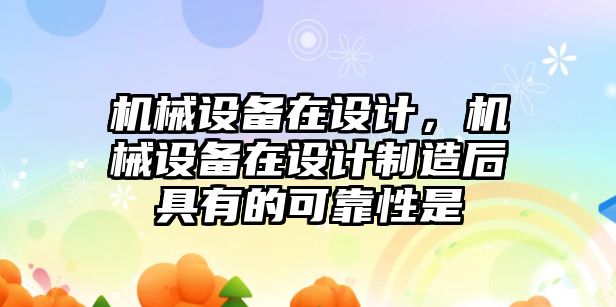 機械設備在設計，機械設備在設計制造后具有的可靠性是