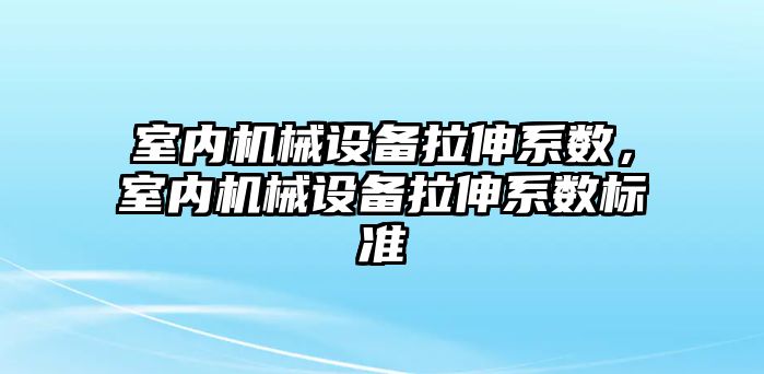 室內機械設備拉伸系數(shù)，室內機械設備拉伸系數(shù)標準