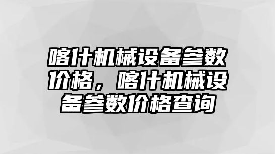 喀什機(jī)械設(shè)備參數(shù)價(jià)格，喀什機(jī)械設(shè)備參數(shù)價(jià)格查詢(xún)