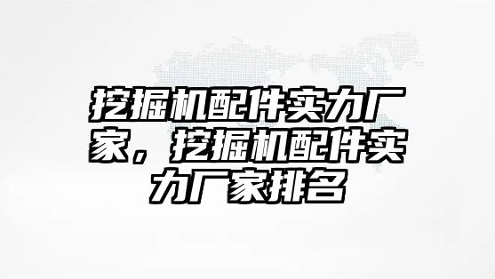 挖掘機配件實力廠家，挖掘機配件實力廠家排名