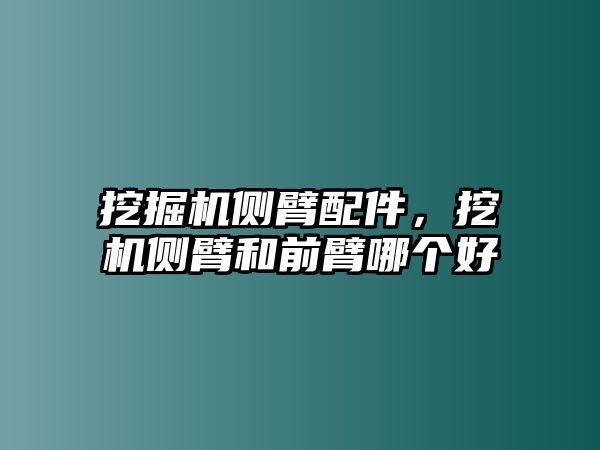 挖掘機側臂配件，挖機側臂和前臂哪個好