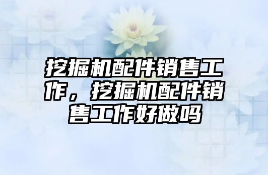 挖掘機配件銷售工作，挖掘機配件銷售工作好做嗎