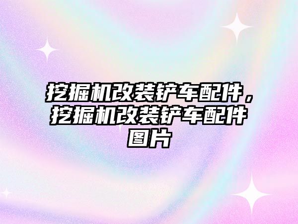 挖掘機改裝鏟車配件，挖掘機改裝鏟車配件圖片