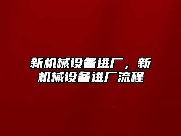 新機械設(shè)備進廠，新機械設(shè)備進廠流程