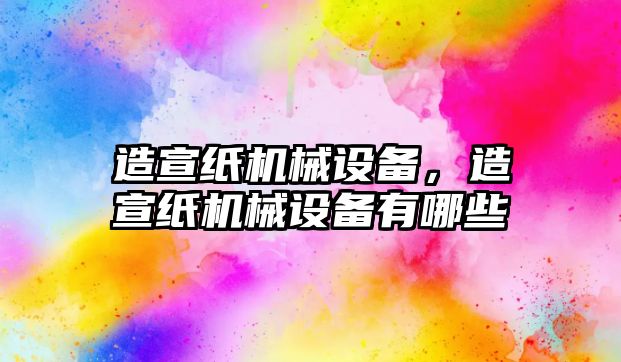 造宣紙機械設備，造宣紙機械設備有哪些