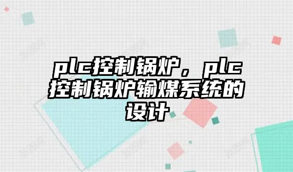 plc控制鍋爐，plc控制鍋爐輸煤系統的設計