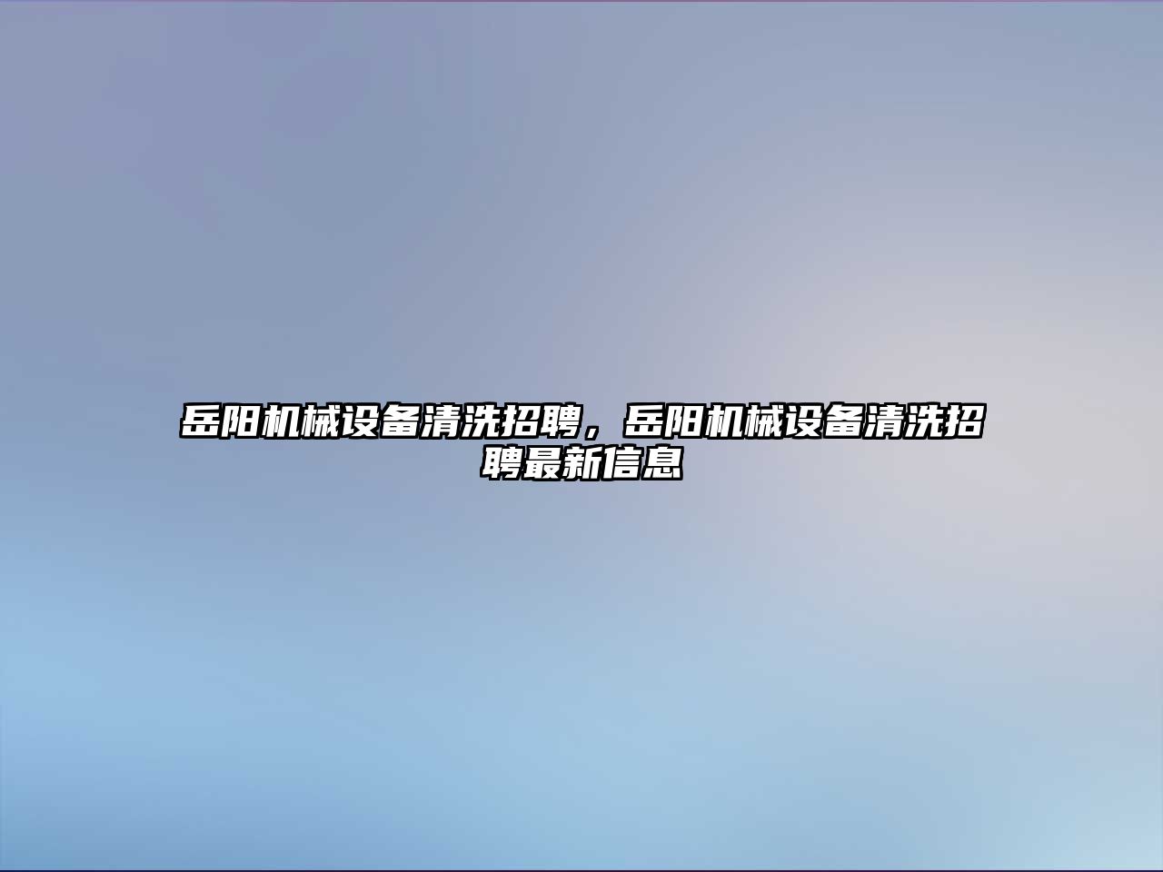 岳陽機械設備清洗招聘，岳陽機械設備清洗招聘最新信息