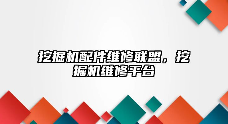 挖掘機配件維修聯盟，挖掘機維修平臺