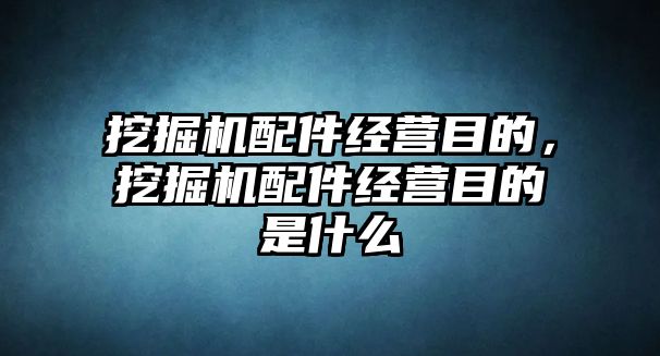 挖掘機配件經營目的，挖掘機配件經營目的是什么