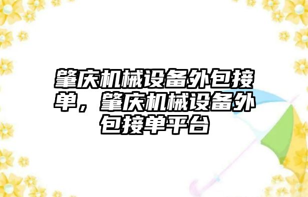 肇慶機械設(shè)備外包接單，肇慶機械設(shè)備外包接單平臺