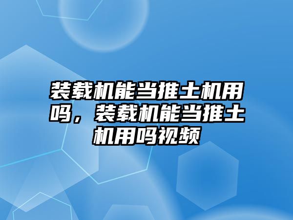 裝載機能當推土機用嗎，裝載機能當推土機用嗎視頻