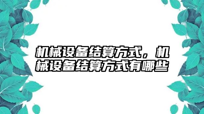 機(jī)械設(shè)備結(jié)算方式，機(jī)械設(shè)備結(jié)算方式有哪些