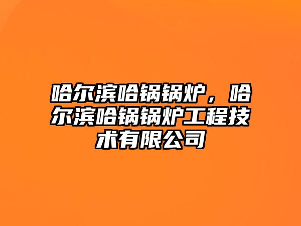 哈爾濱哈鍋鍋爐，哈爾濱哈鍋鍋爐工程技術有限公司