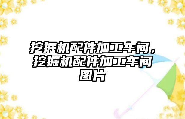 挖掘機配件加工車間，挖掘機配件加工車間圖片