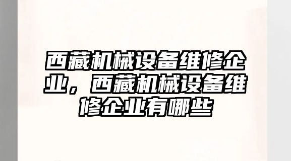 西藏機械設備維修企業，西藏機械設備維修企業有哪些