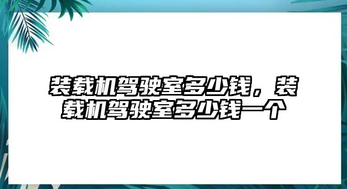 裝載機駕駛室多少錢，裝載機駕駛室多少錢一個