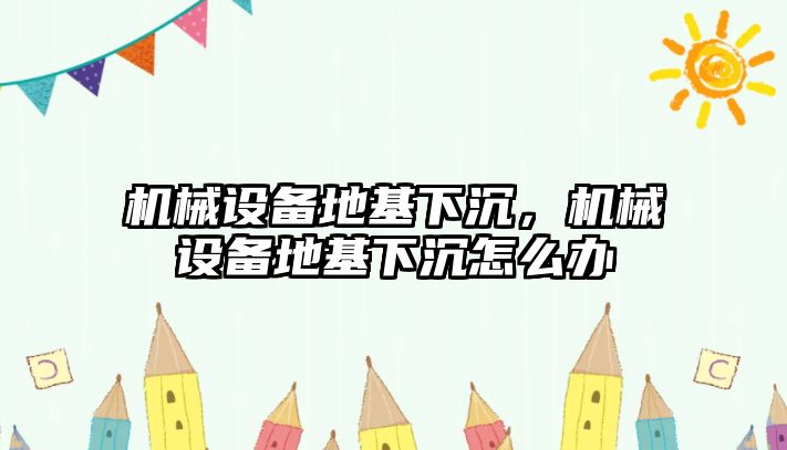 機械設備地基下沉，機械設備地基下沉怎么辦