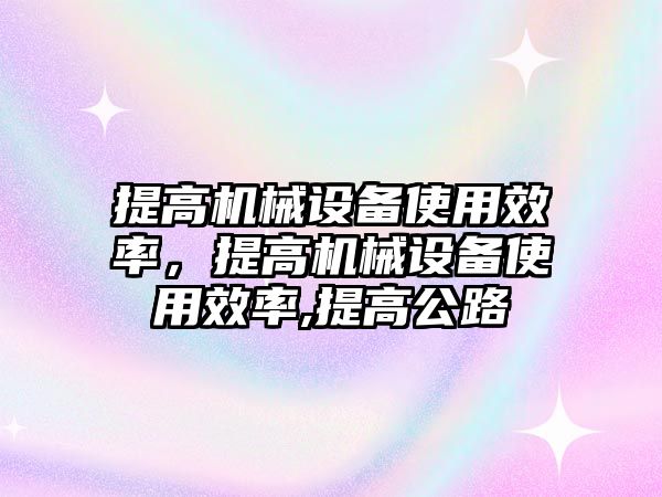 提高機械設備使用效率，提高機械設備使用效率,提高公路