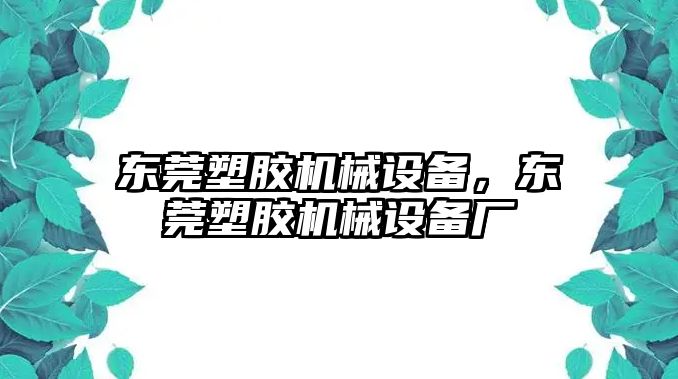 東莞塑膠機械設備，東莞塑膠機械設備廠