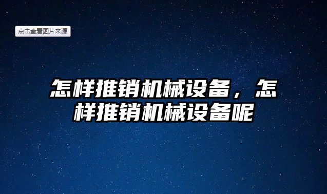 怎樣推銷機械設備，怎樣推銷機械設備呢