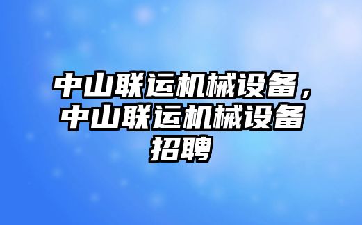 中山聯運機械設備，中山聯運機械設備招聘