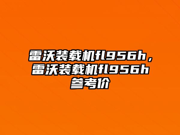 雷沃裝載機fl956h，雷沃裝載機fl956h參考價