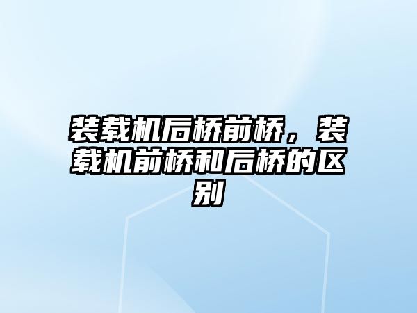 裝載機后橋前橋，裝載機前橋和后橋的區(qū)別