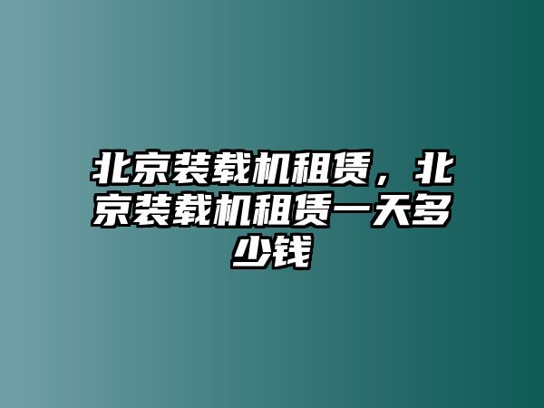 北京裝載機租賃，北京裝載機租賃一天多少錢