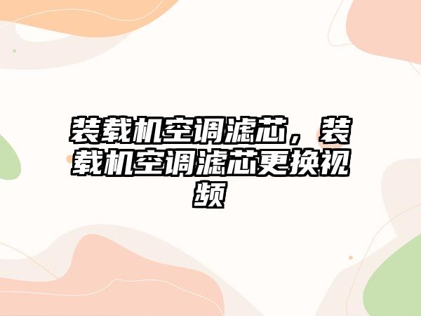 裝載機空調濾芯，裝載機空調濾芯更換視頻