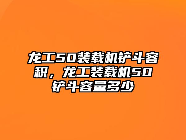 龍工50裝載機鏟斗容積，龍工裝載機50鏟斗容量多少