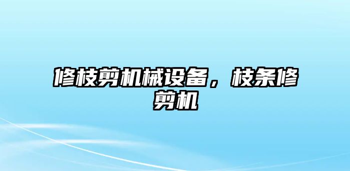 修枝剪機械設備，枝條修剪機